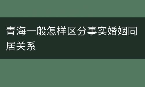 青海一般怎样区分事实婚姻同居关系