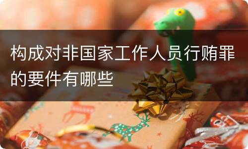 构成对非国家工作人员行贿罪的要件有哪些
