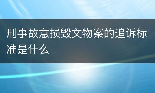 刑事故意损毁文物案的追诉标准是什么