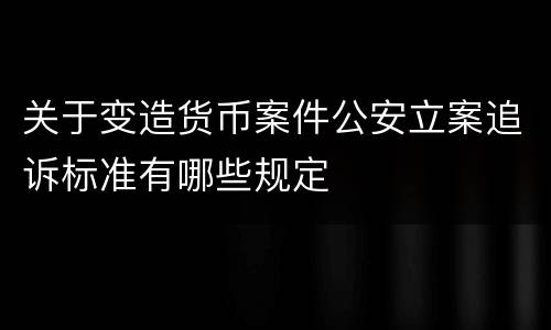 关于变造货币案件公安立案追诉标准有哪些规定