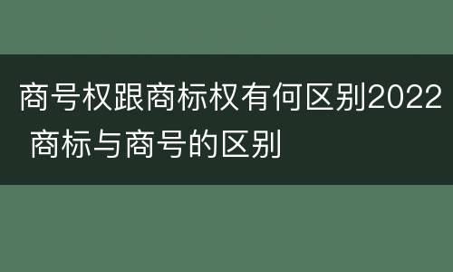 商号权跟商标权有何区别2022 商标与商号的区别