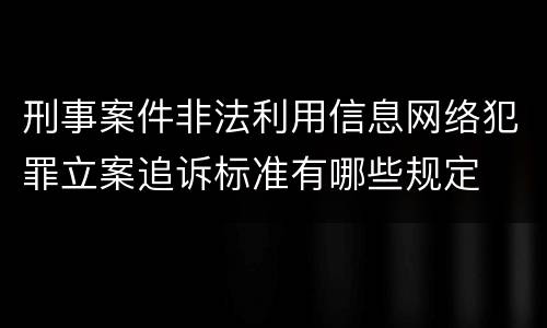 刑事案件非法利用信息网络犯罪立案追诉标准有哪些规定