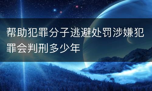帮助犯罪分子逃避处罚涉嫌犯罪会判刑多少年