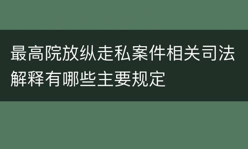 最高院放纵走私案件相关司法解释有哪些主要规定