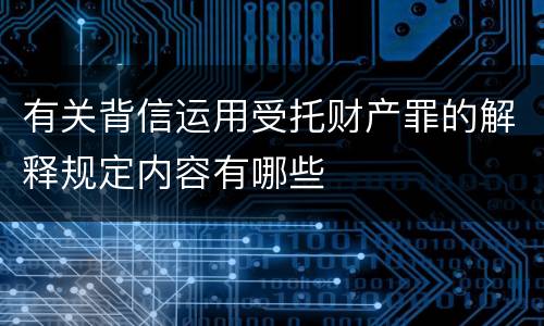 有关背信运用受托财产罪的解释规定内容有哪些