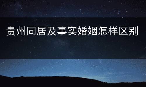 贵州同居及事实婚姻怎样区别