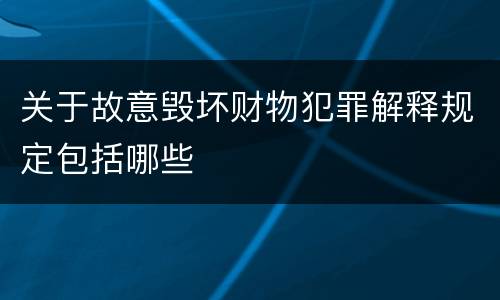 关于故意毁坏财物犯罪解释规定包括哪些
