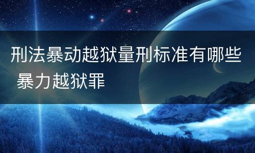 刑法暴动越狱量刑标准有哪些 暴力越狱罪