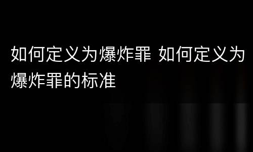 如何定义为爆炸罪 如何定义为爆炸罪的标准