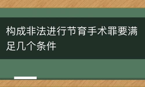 构成非法进行节育手术罪要满足几个条件