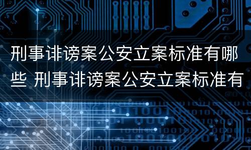 刑事诽谤案公安立案标准有哪些 刑事诽谤案公安立案标准有哪些条件