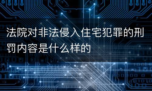法院对非法侵入住宅犯罪的刑罚内容是什么样的