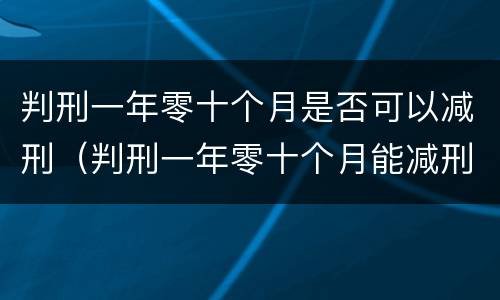 判刑一年零十个月是否可以减刑（判刑一年零十个月能减刑多少）