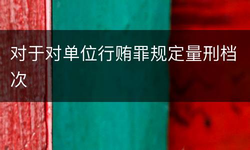 对于对单位行贿罪规定量刑档次