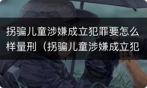 拐骗儿童涉嫌成立犯罪要怎么样量刑（拐骗儿童涉嫌成立犯罪要怎么样量刑）