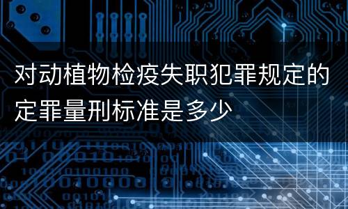 对动植物检疫失职犯罪规定的定罪量刑标准是多少