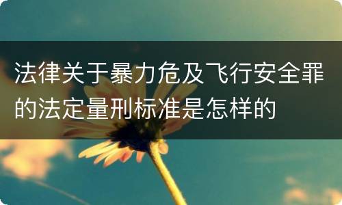 法律关于暴力危及飞行安全罪的法定量刑标准是怎样的