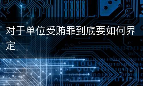 对于单位受贿罪到底要如何界定