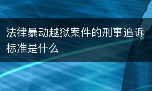 法律暴动越狱案件的刑事追诉标准是什么