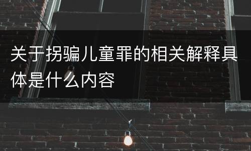 关于拐骗儿童罪的相关解释具体是什么内容