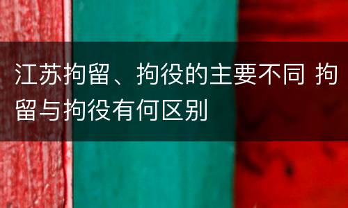 江苏拘留、拘役的主要不同 拘留与拘役有何区别