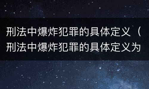 刑法中爆炸犯罪的具体定义（刑法中爆炸犯罪的具体定义为）