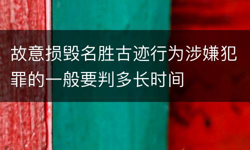 故意损毁名胜古迹行为涉嫌犯罪的一般要判多长时间