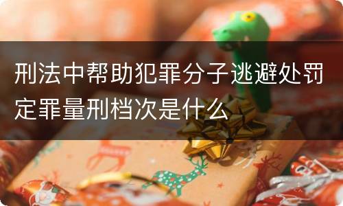 刑法中帮助犯罪分子逃避处罚定罪量刑档次是什么