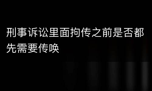 刑事诉讼里面拘传之前是否都先需要传唤