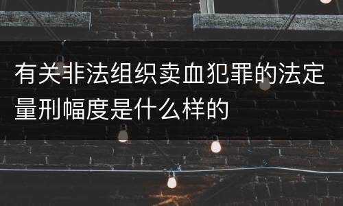 有关非法组织卖血犯罪的法定量刑幅度是什么样的
