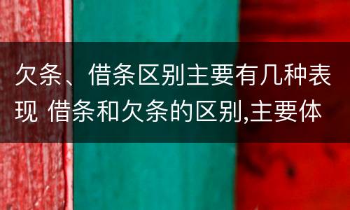 欠条、借条区别主要有几种表现 借条和欠条的区别,主要体现在哪些方面?