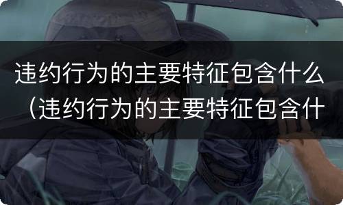 违约行为的主要特征包含什么（违约行为的主要特征包含什么）