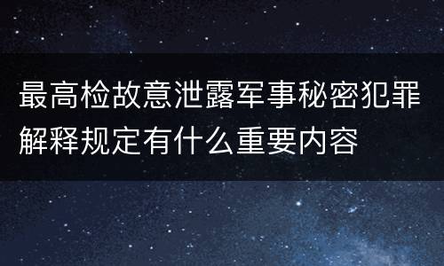 最高检故意泄露军事秘密犯罪解释规定有什么重要内容