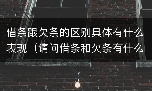 借条跟欠条的区别具体有什么表现（请问借条和欠条有什么区别）