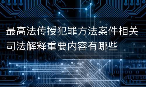 最高法传授犯罪方法案件相关司法解释重要内容有哪些