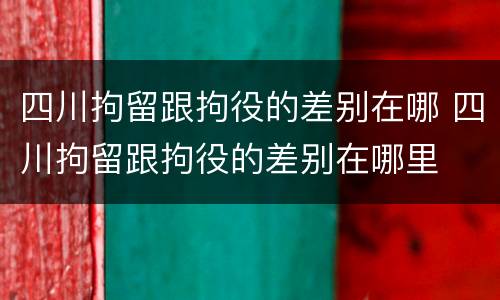 四川拘留跟拘役的差别在哪 四川拘留跟拘役的差别在哪里