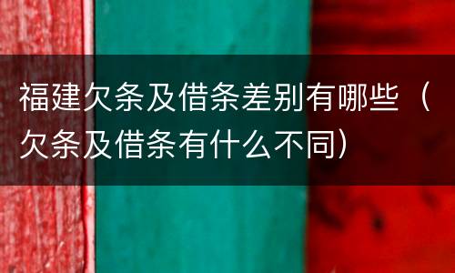 福建欠条及借条差别有哪些（欠条及借条有什么不同）