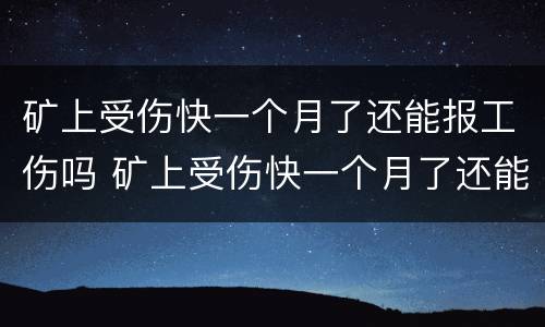 矿上受伤快一个月了还能报工伤吗 矿上受伤快一个月了还能报工伤吗怎么赔偿