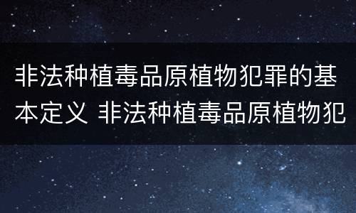 非法种植毒品原植物犯罪的基本定义 非法种植毒品原植物犯罪的基本定义是什么