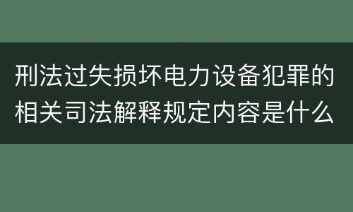 刑法过失损坏电力设备犯罪的相关司法解释规定内容是什么