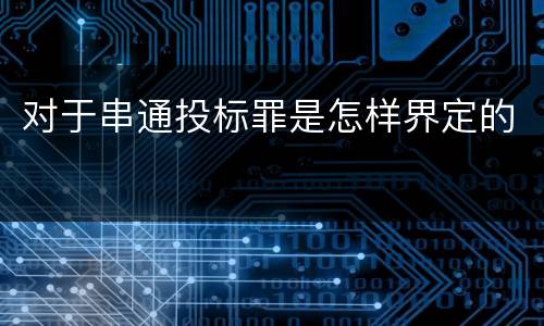 对于串通投标罪是怎样界定的