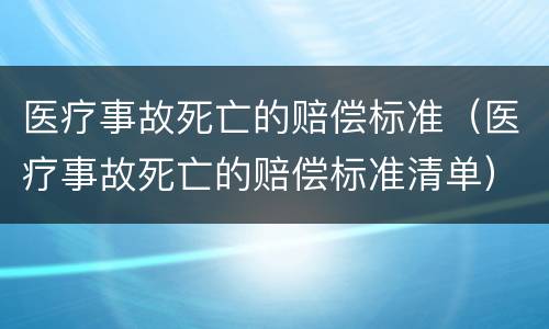 医疗事故死亡的赔偿标准（医疗事故死亡的赔偿标准清单）