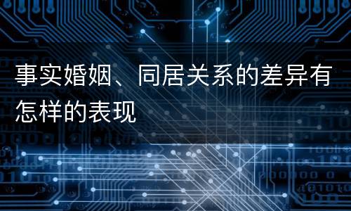 事实婚姻、同居关系的差异有怎样的表现