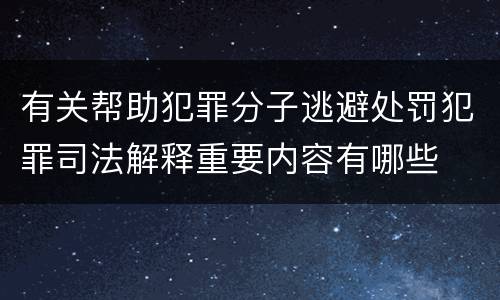 有关帮助犯罪分子逃避处罚犯罪司法解释重要内容有哪些