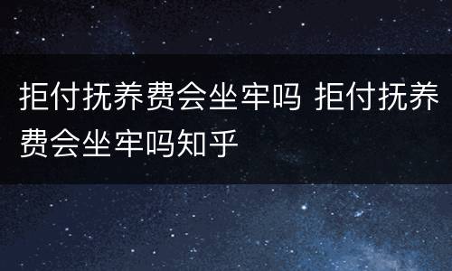 拒付抚养费会坐牢吗 拒付抚养费会坐牢吗知乎