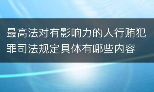 最高法对有影响力的人行贿犯罪司法规定具体有哪些内容