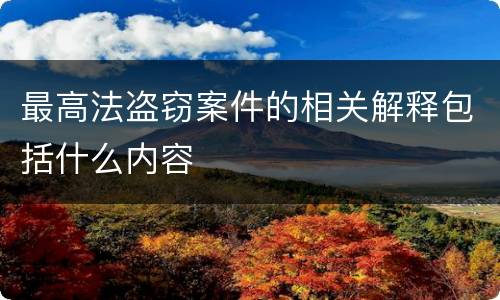 最高法盗窃案件的相关解释包括什么内容