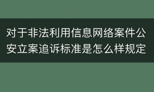 对于非法利用信息网络案件公安立案追诉标准是怎么样规定