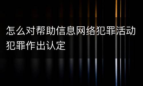 怎么对帮助信息网络犯罪活动犯罪作出认定