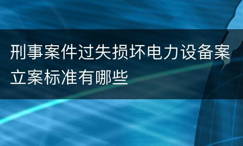 刑事案件过失损坏电力设备案立案标准有哪些